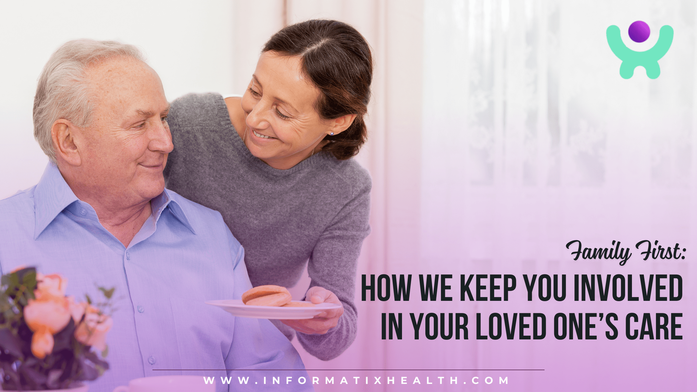 Family First How We Keep You Involved in Your Loved One’s Care Family First How We Keep You Involved in Your Loved One’s Care