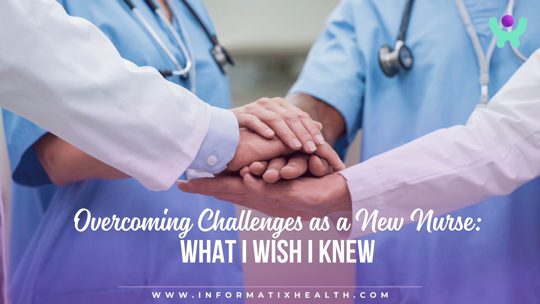 Overcoming Challenges as a New Nurse What I Wish I Knew Overcoming Challenges as a New Nurse: What I Wish I Knew