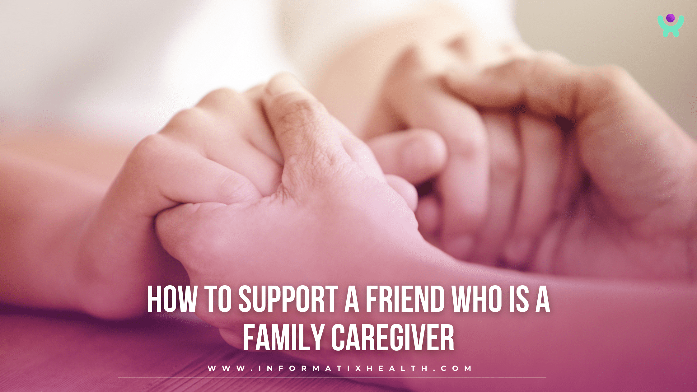 How to Support a Friend Who Is a Family Caregiver How to Support a Friend Who Is a Family Caregiver
